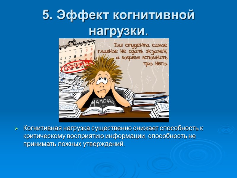 5. Эффект когнитивной нагрузки. Когнитивная нагрузка существенно снижает способность к критическому восприятию информации, способность